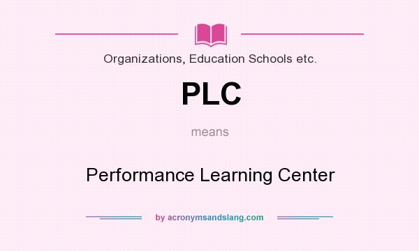 What does PLC mean? It stands for Performance Learning Center