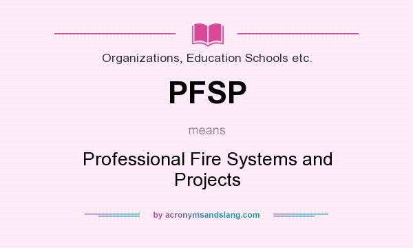What does PFSP mean? It stands for Professional Fire Systems and Projects