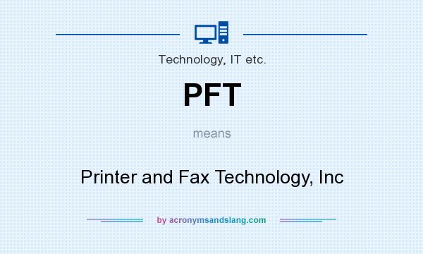 What does PFT mean? It stands for Printer and Fax Technology, Inc