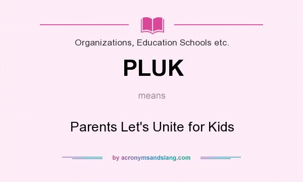 What does PLUK mean? It stands for Parents Let`s Unite for Kids