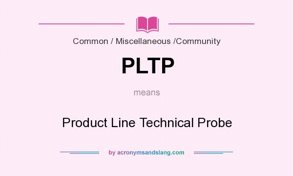 What does PLTP mean? It stands for Product Line Technical Probe