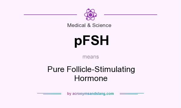 What does pFSH mean? It stands for Pure Follicle-Stimulating Hormone