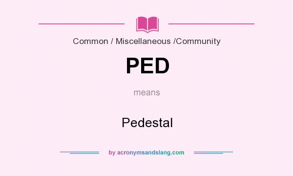 What does PED mean? It stands for Pedestal