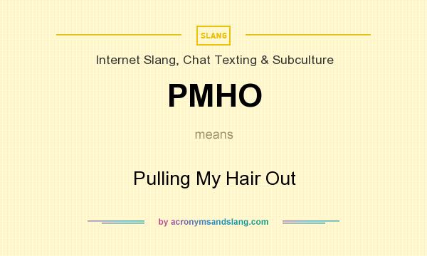 What does PMHO mean? It stands for Pulling My Hair Out