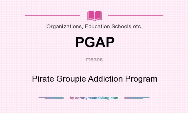 What does PGAP mean? It stands for Pirate Groupie Addiction Program