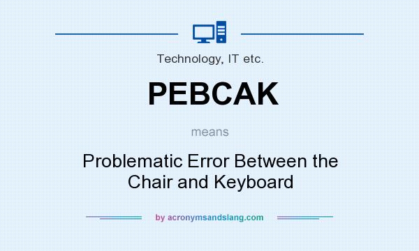 What does PEBCAK mean? It stands for Problematic Error Between the Chair and Keyboard