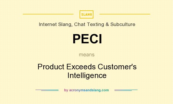 What does PECI mean? It stands for Product Exceeds Customer`s Intelligence