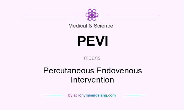 What does PEVI mean? It stands for Percutaneous Endovenous Intervention