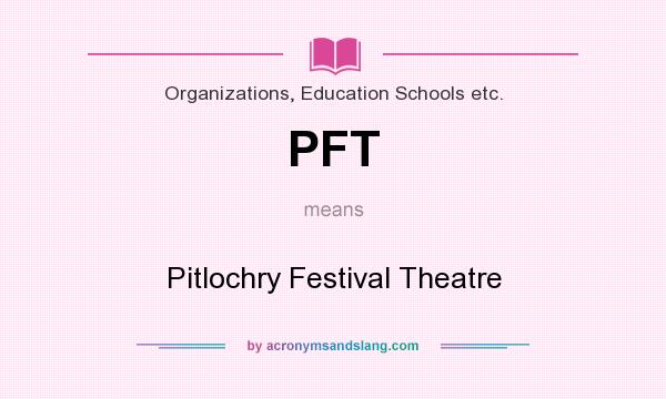 What does PFT mean? It stands for Pitlochry Festival Theatre
