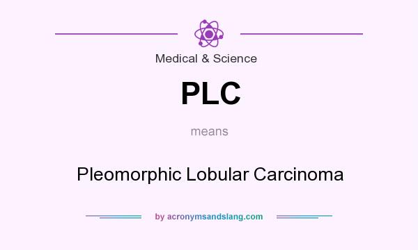 What does PLC mean? It stands for Pleomorphic Lobular Carcinoma