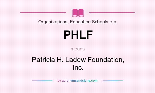 What does PHLF mean? It stands for Patricia H. Ladew Foundation, Inc.