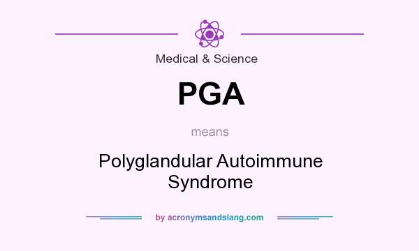 What does PGA mean? It stands for Polyglandular Autoimmune Syndrome