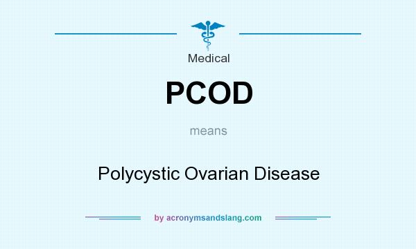 What does PCOD mean? It stands for Polycystic Ovarian Disease
