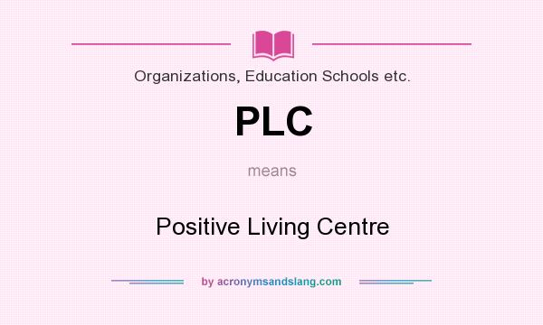 What does PLC mean? It stands for Positive Living Centre