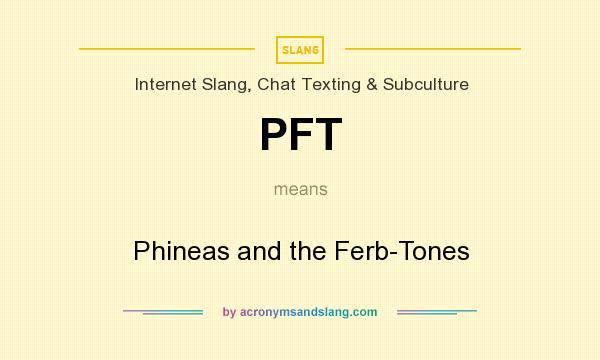 What does PFT mean? It stands for Phineas and the Ferb-Tones