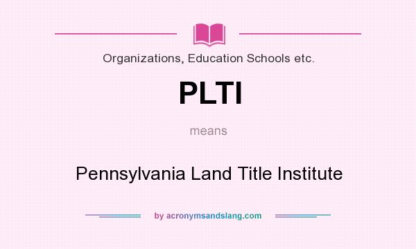 What does PLTI mean? It stands for Pennsylvania Land Title Institute
