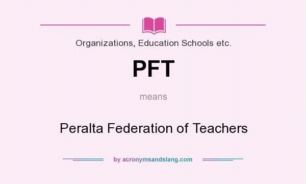 What does PFT mean? It stands for Peralta Federation of Teachers