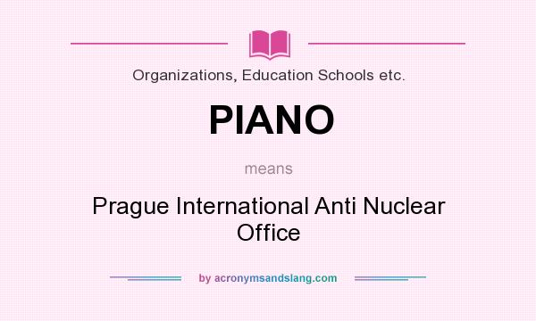 What does PIANO mean? It stands for Prague International Anti Nuclear Office