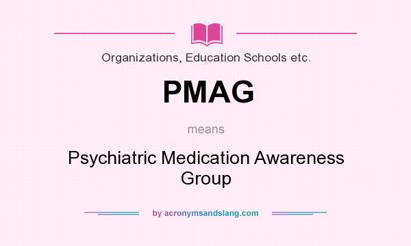 What does PMAG mean? It stands for Psychiatric Medication Awareness Group