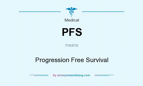 What does PFS mean? It stands for Progression Free Survival