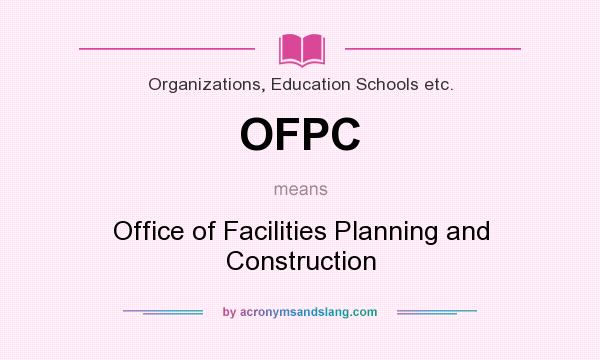 What does OFPC mean? It stands for Office of Facilities Planning and Construction