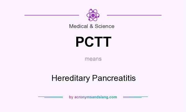 What does PCTT mean? It stands for Hereditary Pancreatitis