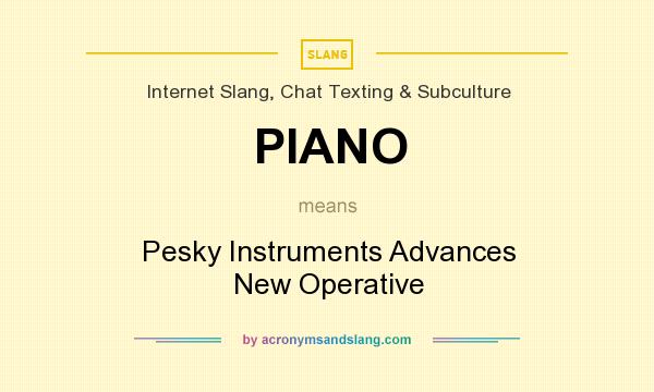 What does PIANO mean? It stands for Pesky Instruments Advances New Operative