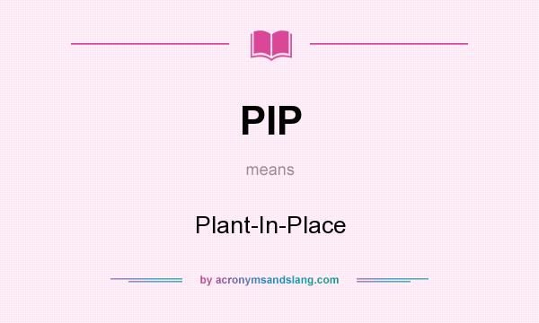 What does PIP mean? It stands for Plant-In-Place