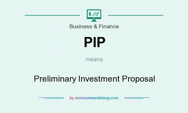 What does PIP mean? It stands for Preliminary Investment Proposal