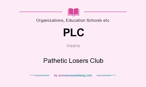 What does PLC mean? It stands for Pathetic Losers Club