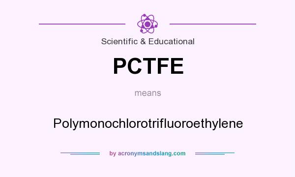What does PCTFE mean? It stands for Polymonochlorotrifluoroethylene