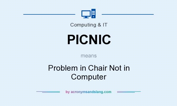What does PICNIC mean? It stands for Problem in Chair Not in Computer