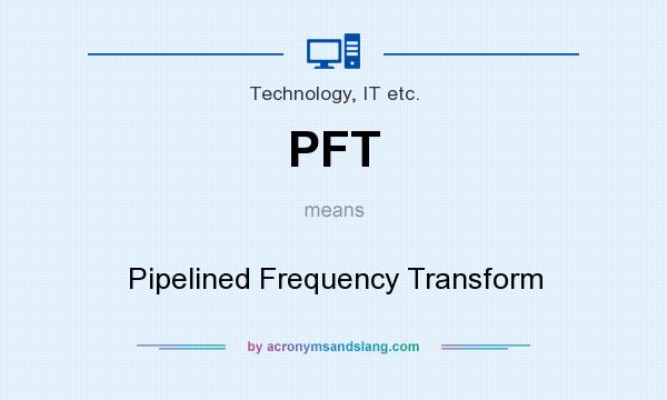 What does PFT mean? It stands for Pipelined Frequency Transform