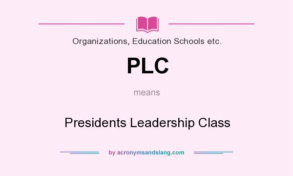 What does PLC mean? It stands for Presidents Leadership Class