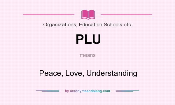 What does PLU mean? It stands for Peace, Love, Understanding