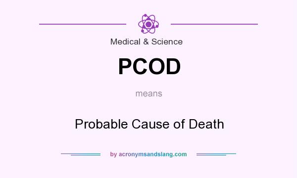 What does PCOD mean? It stands for Probable Cause of Death