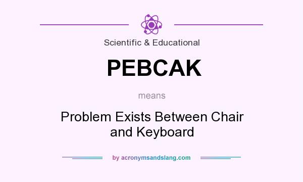 What does PEBCAK mean? It stands for Problem Exists Between Chair and Keyboard