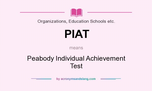 What does PIAT mean? It stands for Peabody Individual Achievement Test