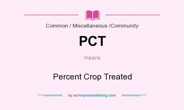 What does PCT mean? It stands for Percent Crop Treated