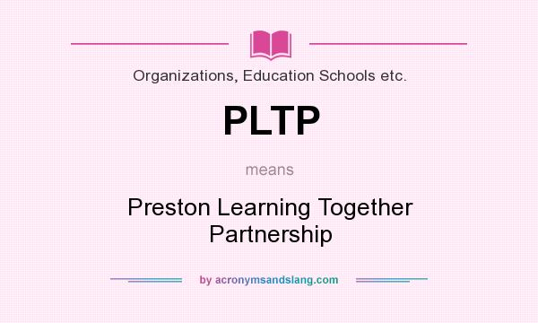What does PLTP mean? It stands for Preston Learning Together Partnership