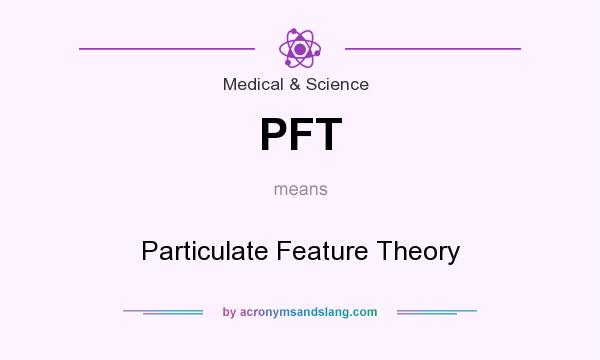 What does PFT mean? It stands for Particulate Feature Theory