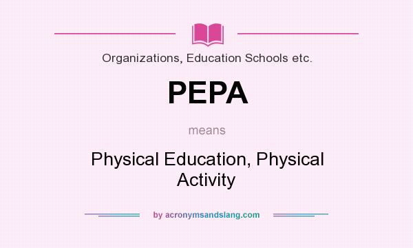 What does PEPA mean? It stands for Physical Education, Physical Activity
