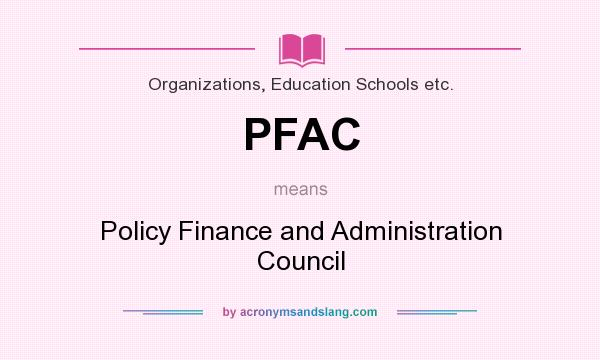 What does PFAC mean? It stands for Policy Finance and Administration Council