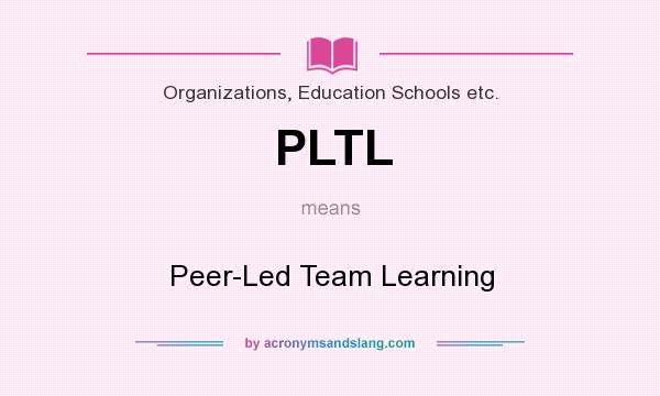 What does PLTL mean? It stands for Peer-Led Team Learning