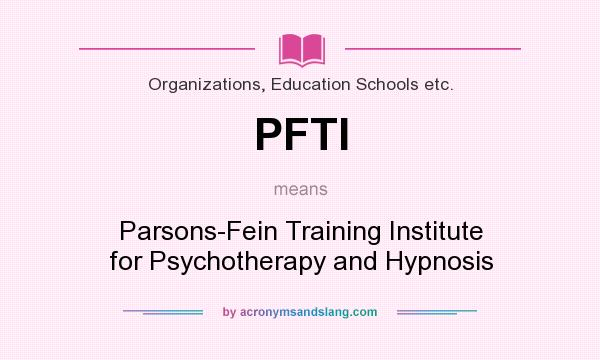 What does PFTI mean? It stands for Parsons-Fein Training Institute for Psychotherapy and Hypnosis