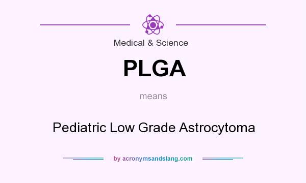 What does PLGA mean? It stands for Pediatric Low Grade Astrocytoma