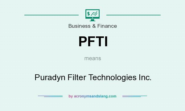 What does PFTI mean? It stands for Puradyn Filter Technologies Inc.