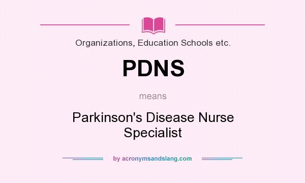 What does PDNS mean? It stands for Parkinson`s Disease Nurse Specialist