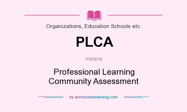 What does PLCA mean? It stands for Professional Learning Community Assessment
