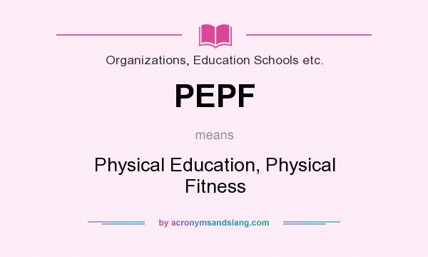 What does PEPF mean? It stands for Physical Education, Physical Fitness